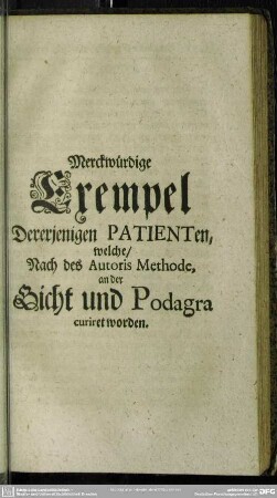 Merckwürdige Exempel Dererjenigen PATIENTen, welche, Nach des Autoris Methode, an der Gicht und Podagra curiret worden