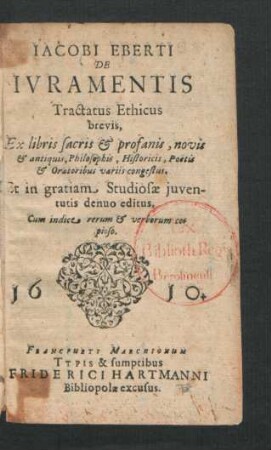Jacobi Eberti De Iuramentis Tractatus Ethicus brevis : Ex libris sacris & profanis, novis & antiquis, Philosophis, Historicis, Poetis & Oratoribus variis congestus. Et in gratiam Studiosae iuventutis denuo editus, Cum indice rerum & verborum copioso