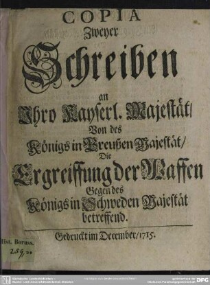 Copia Zweyer Schreiben an Ihro Kayserl. Majestät, Von des Königs in Preußen Majestät, Die Ergreiffung der Waffen Gegen des Königs in Schweden Majestät betreffend