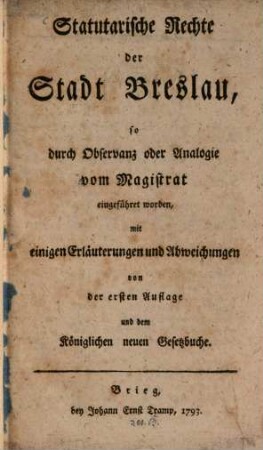 Statutarische Rechte der Stadt Breslau, so durch Observanz oder Analogie vom Magistrat eingeführt werden : mit einigen Erläuterungen und Abweichungen von der 1. Aufl. und dem königl. neuen Gesetzbuche