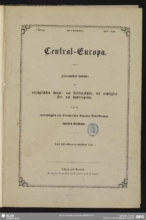 Central-Europa : panoramische Ansichten der vorzüglichsten Haupt- und Residenzstädte, der wichtigsten See- und Handelsplätze, so wie der merkwürdigsten und interessantesten Gegenden Mittel-Europas, namentlich Deutschlands; nebst historisch-geographischen Text