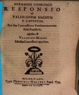 Hermanni Conringii Responsio ad Valerianvm Magnvm F. Capvccin. Pro sua Concussione Fundamentorum Fidei Pontificiæ