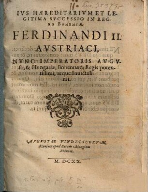 Ivs Haereditarivm Et Legitima Svccessio In Regno Bohemiae, Ferdinandi II. Avstriaci, Nvnc Imperatoris Avgvsti, & Hungariae, Bohemiaeq[ue] Regis potentissimi, atque Inuictissimi