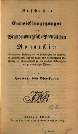 Geschichte des Entwicklungsganges der Brandenburg-Preußischen Monarchie : mit besonderer Beziehung auf die Persönlichkeit der Regenten, die Hausverfassung und die staats- und völkerrechtlichen Verhältnisse des Gesammtstaats zu den einzelnen Gebietstheilen und zu auswärtigen Staaten