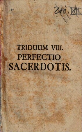 Secessus Triduani Sacerdotales Octo : [... Triduo Expensus à Ven. Clero Stettenii ad Forum frigidum A. MDCCLII. Et Riedöschingae A. MDCCLIII.]. Triduum VIII., Perfectio Sacerdotis