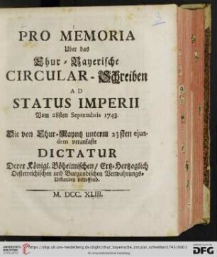 Pro Memoria Uber das Chur-Bayerische Circular-Schreiben Ad Status Imperii Vom 28sten Septembris 1743 : Die von Chur-Mayntz unterm 23sten eiusdem veranlaste Dictatur Derer Königl. Böheimischen, Ertz-Hertzoglich Oesterreichischen und Burgundischen Verwahrungs-Urkunden betreffend
