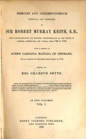 Memoirs and correspondence (official & familiar) : With a memoir of queen Carolina Matilda of Denmark and account of the revolution there in 1772. Edited by Mrs. Gillespie Smyth. In two volumes. 1