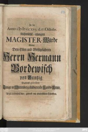 Zu der Anno MDCCXVI. d. 17. Octobr. Rühmlichst-erlangten Magister-Würde Wolten Dem Edlen und Wohlgelahrten Herrn Hermann Bordewisch von Dantzig Ergebenst gratuliren einige in Wittenberg studierende Lands-Leute