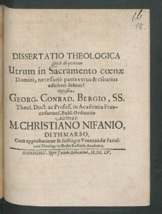 Dissertatio Theologica Qua disquiritur Utrum in Sacramento coenae Domini, necessario panis verus & cibarius adhiberi debeat? Opposita Georg. Conrad. Bergio, SS. Theol. Doct. ...