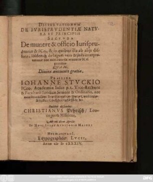 Dissertationum De Iurisprudentiae Natura Et Principiis Secunda : De munere & officio Iurisprudentiae & ICti, & in quibus illa ab aliis differat, ibidemq[ue] de legum vera & iusta interpretatione nec non caeteris muneris ICti partibus ...