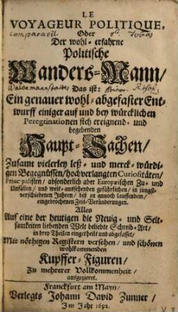 Le Voyageur politique, oder der wohl-erfahrne politische Wanders-Mann : d. ist: e. genauer wohl-abgefaßter Entwurff einiger auf u. bey würckl. Peregrinationen sich ereignend- u. begebenden Hauptsachen ...
