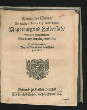 Formul des Gebets/ Wie solches in beyden Ertz- und Stifftern Magdeburg und Halberstad/ Nach den FrüPredigten Von den Cantzeln zuverlesen : Sambt Erinnerung Bey der Litaney und dem Gebet pro Pace