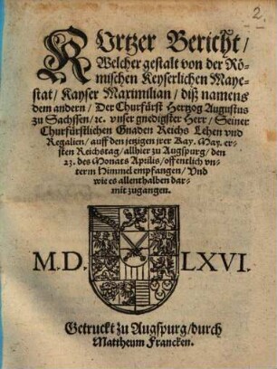 Kurtzer Bericht welcher gestalt von der Röm. Kays. Majestät Kayser Maximilian II. der Churfürst Hertzog Augustus zu Sachsen, ... auff den ... Reichstag alhier zu Augspurg ... empfangen