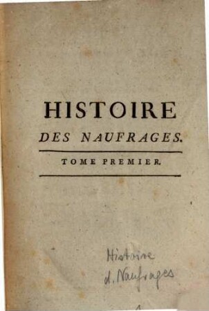 Histoire Des Naufrages, Ou Recueil Des Relations les plus intéressantes des Naufrages, Hivernemens, Délaissemens, Incendies, Famines, & autres Evénemens funestes sur Mer, qui ont été publiées depuis le quinzieme siecle jusqu'à présent, 1