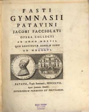 Fasti Gymnasii Patavini Jacobi Facciolati : Studio Atque Opera Collecti. [3], Ab Anno MDXVII. Quo Restitutae Scholae Sunt Ad MDCCLVI