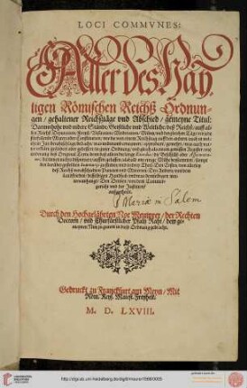 Loci Commvnes: Aller des Hayligen Römischen Reichß Ordnungen, gehaltener Reichßtäge vnd Abschied, gemeyne Titul : Darinn hohe vnd nidere Stände, Geistliche vnd Weltliche, deß Reichß, auff allen Reichß Deputation, Kreyß, Visitation, Moderation, Müntz, vnd dergleichen Täge ... zu finden, vnd in drey Theil, ... außgetheilt