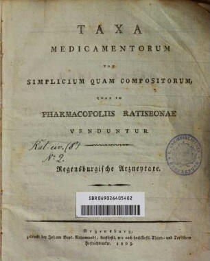 Taxa medicamentorum tam simplicium quam compositorum, quae in Pharmacopoliis Ratisbonae venduntur : = Regensburgische Arzneytaxe