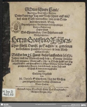 Gottes schwere Hand, Aus dem 4. Vers. deß 32. Psalms. Deine Hand war Tag und Nacht schwer auff mir, daß mein Safft vertrockete, ... : Bey ansehnlicher, Volckreicher und Christlicher Leichen-Bestattung Deß ... Herrn Gottfried Fischers ...