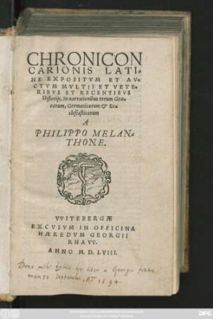 CHRONICON || CARIONIS LATI=||NE EXPOSITVM ET AV=||CTVM MVLTIS ET VETE=||RIBVS ET RECENTIBVS || Historijs, in narrationibus rerun Grae=||carum, Germanicarum et Ec=||clesiasticarum || A || PHILIPPO MELAN=||THONE.||