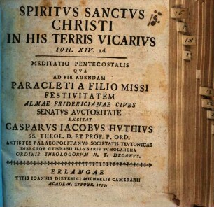 Spiritvs Sanctvs Christi in his terris vicarius, Ioh. XIV. 16 : meditatio pentecostalis qva ad pie agendam Paracleti a Filio missi festivitatem ...