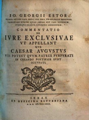 Io. Georgii Estor Commentatio de iure exclusivae ut appellant, quo Caesar Augustus uti potest, quum patres purpurati in creando pontifice sunt occupati