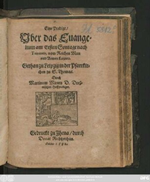Eine Predigt/|| Vber das Euange=||lium am Ersten Sontage nach || Trinitatis, vom Reichen Man || vnd Armen Lazaro.|| Gethan zu Leipzig in der Pfarrkir=||chen zu S.Thomas.|| Durch || Martinum Mirum D.Dreß=||nischen Hoffprediger.||