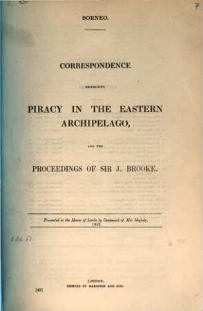 Borneo : Correspondence respecting piracy in the Eastern Archipelago, and the proceedings of Sir J. Brooke ; presented ... 1853