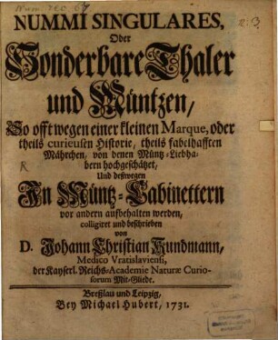 Nummi Singulares, Oder Sonderbare Thaler und Müntzen : So offt wegen einer kleinen Marque, oder theils curieusen Historie, theils fabelhafften Mährchen, von denen Müntz-Liebhabern hochgeschätzet, Und deßwegen In Müntz-Cabinettern vor andern aufbehalten werden
