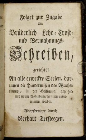 Folget zur Zugabe Ein Brüderlich Lehr-Trost- und Vermahungs-Schreiben, gerichtet An alle erweckte Seelen, darinnen die Hindernissen des Wachsthums, in der Heiligung gezeiget, und sie zur Vollendung derselben aufgemuntert werden.