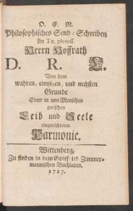 O. E. N. Philosophisches Send-Schreiben An Tit. pleniss. Herrn Hoffrath D. R. L. Von dem wahren, eintzigen, und nechsten Grunde Einer in uns Menschen zwischen Leib und Seele eingerichteten Harmonie