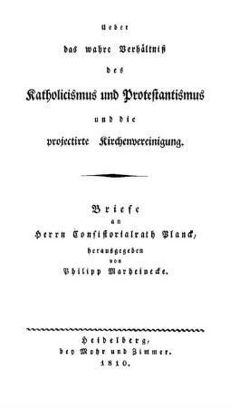 Ueber das wahre Verhältnis des Katholicismus und Protestantismus und die projectirte Kirchenvereinigung. Briefe an Herrn Consistorialrath Planck, herausgegeben von Philipp Marheinecke