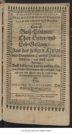 Paraphrasis Rhytmica Psalmorum Poenitentialium Graduumque Davidicorum. Das ist: Buß-Psalmen/ Chor-Lieder/ und Lob-Gesänge : Aus des heiligen Königs und Propheten Davids Psalter-Büchlein/ und selbst eigner Andacht ; Auff bekandte und in unsern Kirchen ubliche Melodeyen also verfasset/ daß alle und jede Wort/ wie sie sonst in den Psalmen gelesen werden/ zu befinden seyn