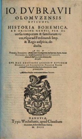 Jo. Dubravii Olomuzensis Episcopi, Historia Bohemica : Ab Origine Gentis, Per Diversas temporum & familiarum vices, usque ad Ferdinandi Imp. & Regis auspicia, deducta