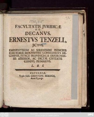 Facvltatis Jvridicæ P. T. Decanvs, Ernestvs Tenzell, JCtvs, Eminentissimi Ac Serenissimi Principis Electoris Mogvntini Consiliarivs Regiminis, Jvdicii Provincialis Erfordiensis Assessor, Ac Dictæ Civitatis Consvl Primarivs. L. B. S.