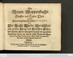 5: Sampt Einem beygefügten Politischen Discurs Von Der Macht/ Würde/ Herrlichkeit/ und grossen Menge deß Teutschen Hohen- und Niedern Adels : worauß die herrlich wol eingerichtete Regierungs-Form; wie auch die grosse Macht und Mayestätt deß Teutschen Reichs und der Röm. Käyser abgenommen/ und etlicher massen beschrieben worden ist