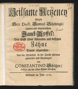 Heilsame Artzeney Gegen Herr Doct. Samuel Schelwigs, eigenen und eingemachten Zanck-Apffel: Den Gifft seiner lüsternden und beißigen Zähne Damit abzureiben : Aus der Wahrheit in der Furcht Gottes zubereitet und fürgetragen von Constantino Schützen, Pastore an der Ober-Pfarr-Kirchen