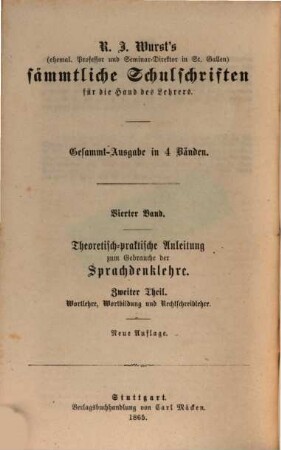 R. J. Wurst's sämmtliche Schulschriften für die Hand des Lehrers : Gesammt-Ausg. in 4 Bänden, 4,2. Theoretisch-praktische Anleitung zum Gebrauche der Sprachdenklehre ; 2, Wortlehre, Wortbildung und Rechtschreiblehre