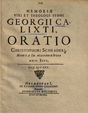 Memoriae Viri Et Theologi Svmmi Georgii Calixti, Oratio Christophori Schraderi : Habita In Academia Ivlia XXIV. Sept. MDCLVI
