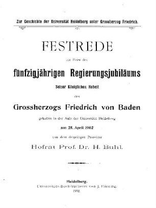 Zur Geschichte der Universität Heidelberg unter Großherzog Friedrich : Festrede zur Feier des fünfzigjährigen Regierungsjubiläums Seiner Königlichen Hoheit des Grossherzogs Friedrich von Baden, gehalten in der Aula der Universität Heidelberg am 25. April 1902