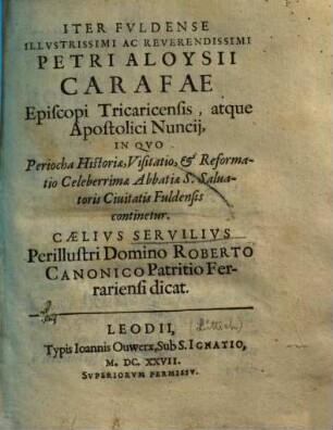 Iter Fuldense illustrissimi ac reverendissimi Petri Aloysii Carafae, episcopi Tricaricensis, atque Apostolici Nuncij, in quo periocha historiae, visitatio, & reformatio celeberrimae Abbatiae S. Salvatoris civitatis Fuldensis continetur