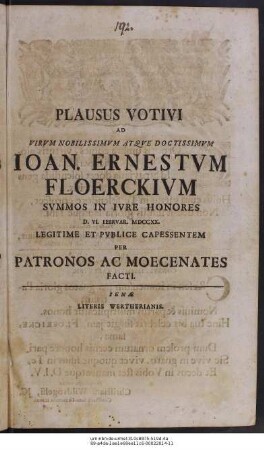 Plausus Votivi Ad Virum Nobilissimvm Atqve Doctissimvm Ioan. Ernestvm Floerckivm Svmmos In Ivre Honores D. VI. Febrvar. MDCCXX. Legitime Et Pvblice Capessentem Per Patronos Ac Moecentates Facti