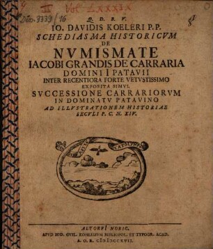 Io. Davidis Koeleri P.P. Schediasma Historicvm De Nvmismate Iacobi Grandis De Carraria, Domini Patavii, Inter Recentiora Forte Vetvstissimo : Exposita Simvl Svccessione Carrariorvm In Dominatv Patavino Ad Illvstrationem Historiae Secvli P.C.N. XIV