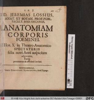 D. Jeremias Lossius, Anat. Et Botan. Prof. Publ. Facult. Med. Decanus Anatomiam Corporis Foeminei, Hor. X. in Theatro Anatomico Spectaturis felix novi Anni auspicium adprecatur, Eosq[ue] peramanter & officiose invitat : [P.P. ipsis Calendis Ianuarii Anno recuperatae Salutis M.DC.XXCIV.]