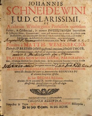 Johannis Schneidewini I.U.D. Clarissimi, Et Academiae Wittebergensis Professoris quondam Publici, & Celeberrimi, in quatuor Institutionum Imperialium D. Iustiniani libros, Commentarii : Praeterea Non Modo Legum, Paragraphorum, rerumque similium loca plenius citata; sed & multa per Schneidewinum directe prolata, in orationem obliquam Iusti Hartmanni, legum candidati doctissimi, studio pereleganter conversa sunt. Additus Est Item Index Materiarum Scitu Dignarum, vetere illo dimidia fere parte ex Annotationibus Gothofredi & aliorum locupletior effectus