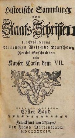 Historische Sammlung von Staatsschriften zur Erläuterung der neuesten Welt- und teutschen Reichsgeschichten unter Kayser Carln dem VII.. 1