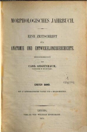 Morphologisches Jahrbuch : eine Zeitschrift für Anatomie und Entwicklungsgeschichte. 1. 1876