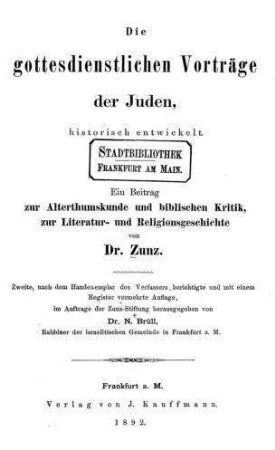 Die gottesdienstlichen Vorträge der Juden, historisch entwickelt : ein Beitrag zur Alterthumskunde und biblischen Kritik, zur Literatur- und Religionsgeschichte / von [L.] Zunz. Hrsg. von N. Brüll