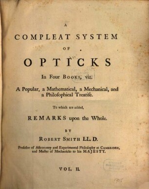 A Compleat System Of Opticks : In Four Books, viz. A Popular, a Mathematical, a Mechanical, and a Philosophical Treatise. To which are added Remarks upon the Whole, Vol. 2