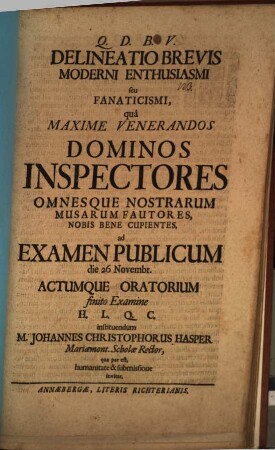 Delineatio brevis moderini enthusiasmi seu fanaticismi : qua ... Dominos Inspectores ... ad examen publicum ... actumque oratorium ... M. Johannes Christophorus Hasper ... invitat