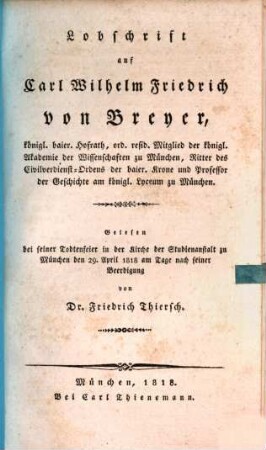 Lobschrift auf Carl Wilhelm Friedrich von Breyer ... : gelesen bei seiner Todtenfeier in der Kirche der Studienanstalt zu München den 29. April 1818 am Tage nach seiner Beerdigung